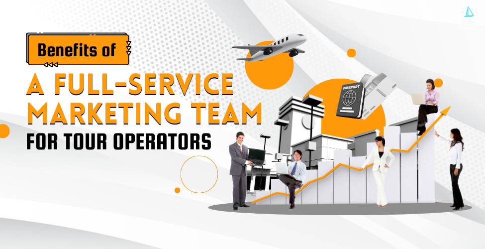Benefits of a Full-Service Marketing Team for Tour Operators