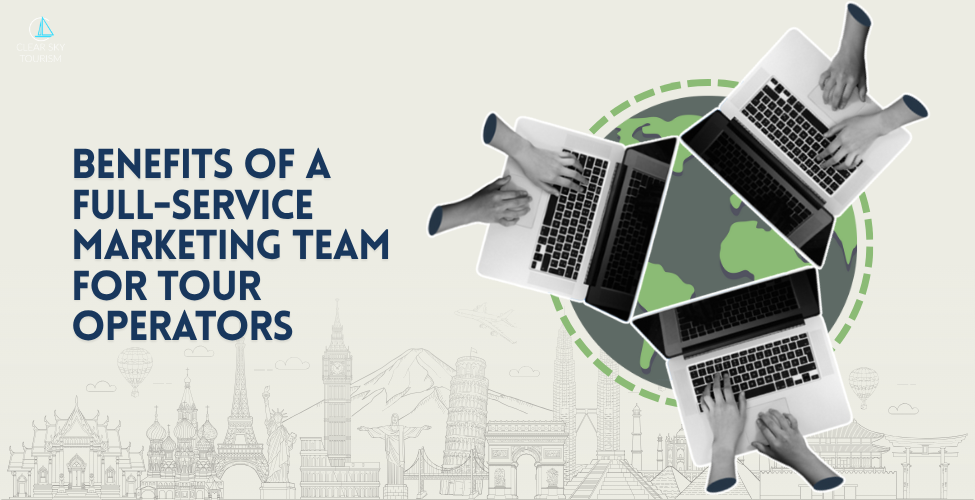 Benefits of a Full-Service Marketing Team for Tour Operators